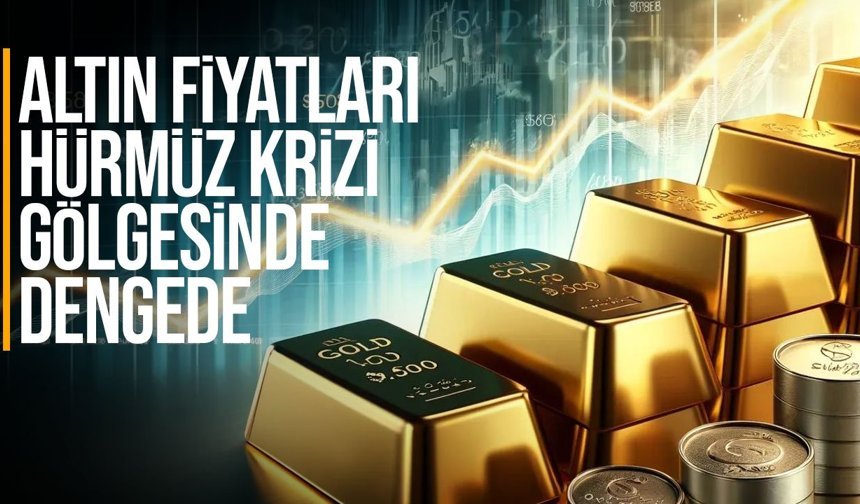 Altın Fiyatları Hürmüz Krizi Gölgesinde Dengede