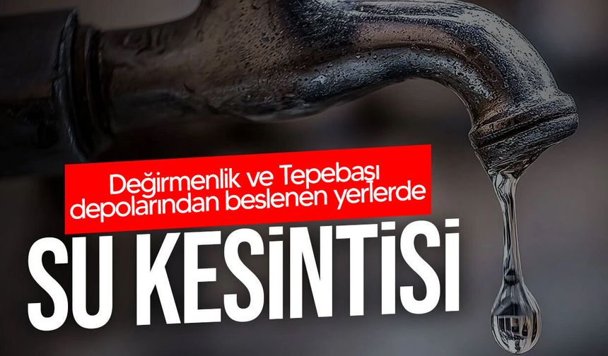 Değirmenlik ve Tepebaşı’nda Su Kesintisi