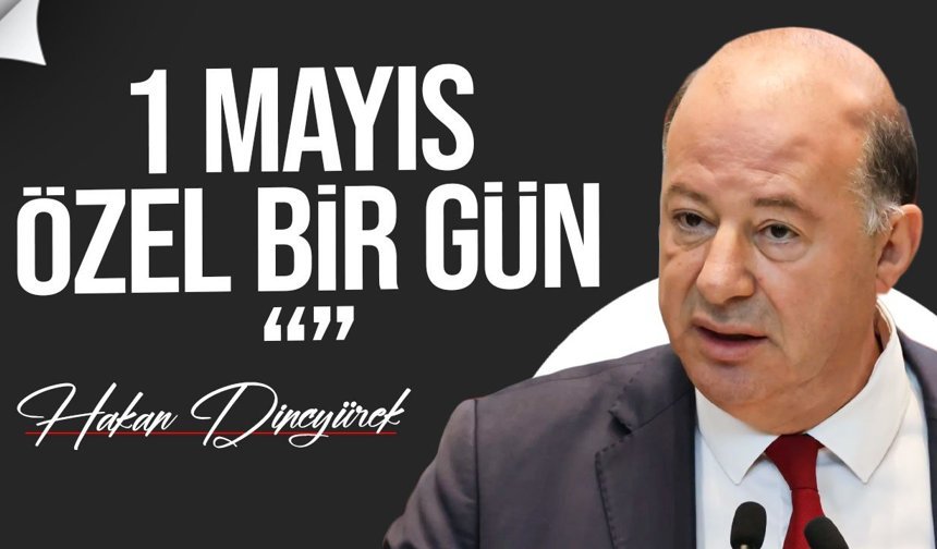 Dinçyürek’ten 1 Mayıs mesajı: Emekçilere teşekkür