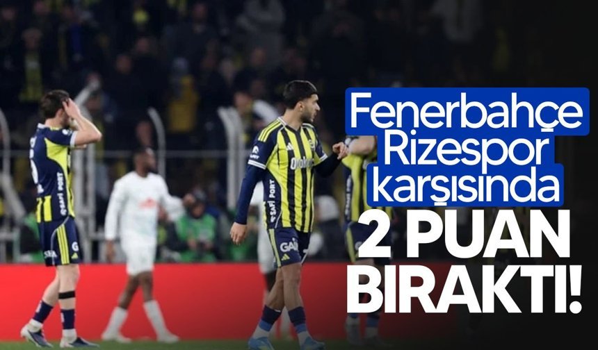 Fenerbahçe, Rizespor karşısında sahadan 2-2'lik beraberlikle ayrıldı