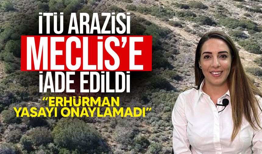 İTÜ arazisi Meclis’e iade edildi: Erhürman yasayı onaylamadı