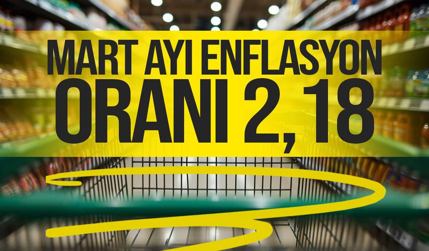 Mart ayı enflasyon oranı 2,18 olarak açıklandı