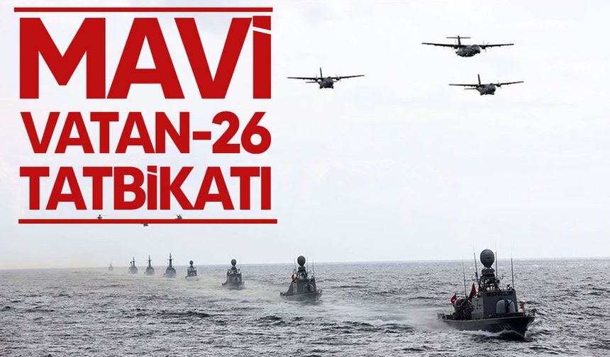 Mavi Vatan-26 Tatbikatı başladı: 15 bin personel görevde