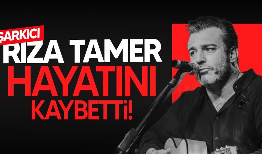 Şarkıcı Rıza Tamer hayatını kaybetti