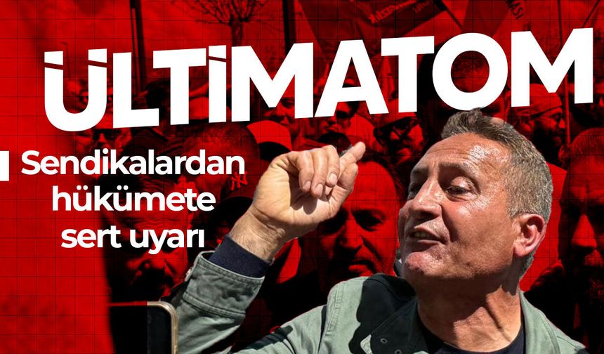 Sendikalardan hükümete ultimatom: “Yarım saatiniz var”