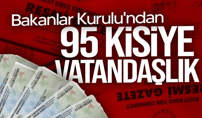 Bakanlar Kurulu 95 kişiye vatandaşlık verdi