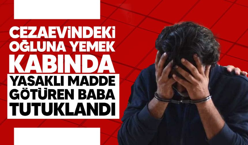 Cezaevindeki oğluna yemek kabında yasaklı madde götüren baba tutuklandı