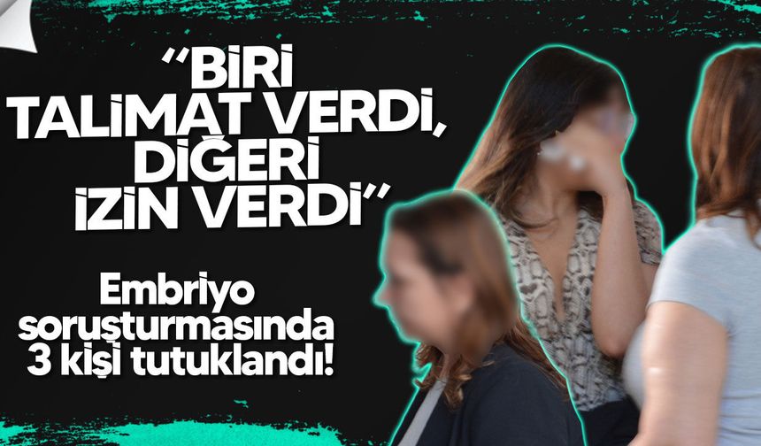 Embriyo soruşturmasında 3 kişi tutuklandı