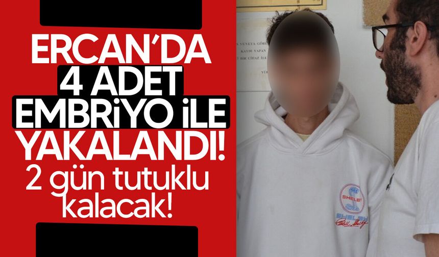 Ercan'da embriyo taşıdığı tespit edilen zanlı mahkemeye çıkarıldı!