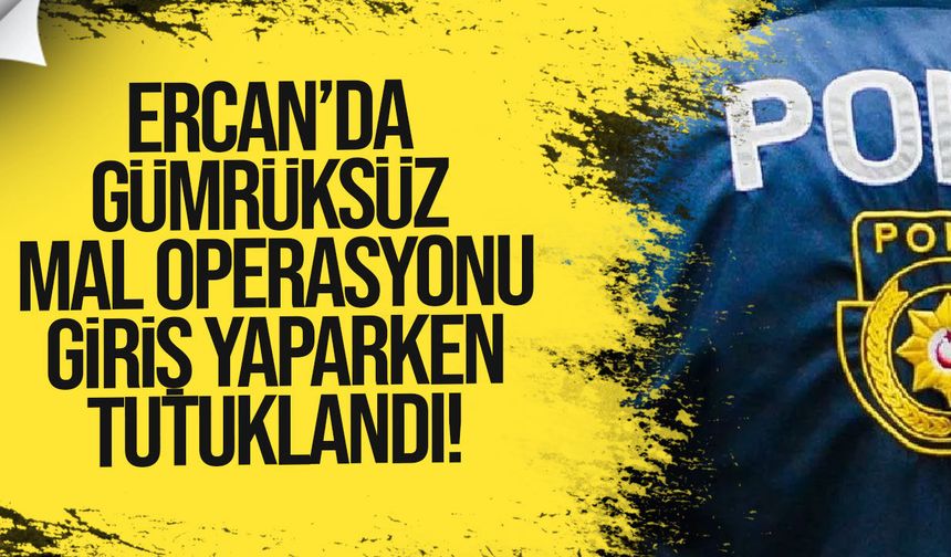 Ercan’da gümrüksüz mal operasyonu: Tutuklandı