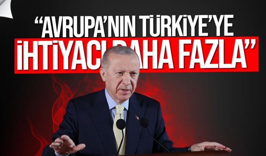 Erdoğan: Avrupa’nın Türkiye’ye İhtiyacı Artıyor