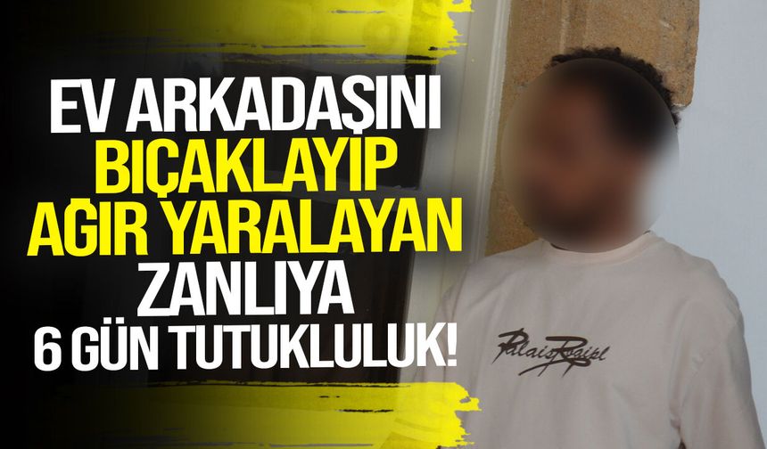 Ev arkadaşını bıçaklayan zanlıya 6 gün tutukluluk!