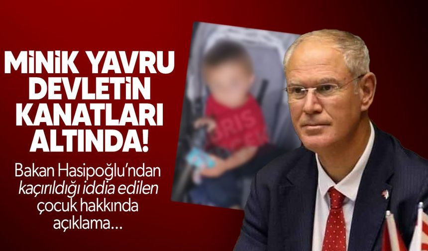 Hasipoğlu: Kaçırıldığı iddia edilen çocuk koruma altında