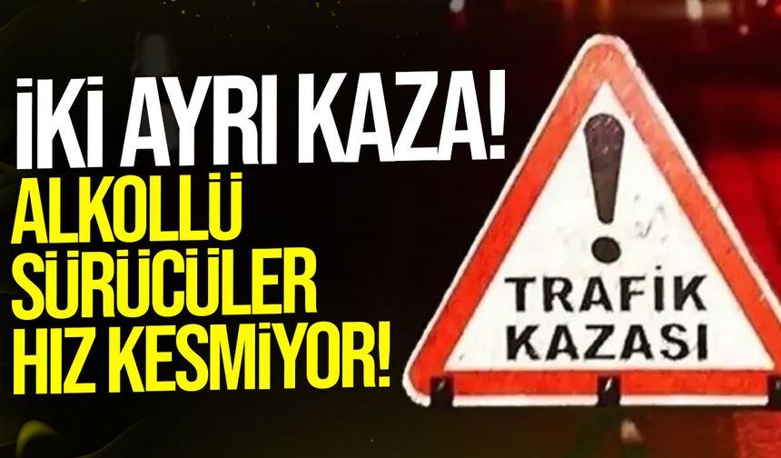İki ayrı kazada alkol yine başrolde