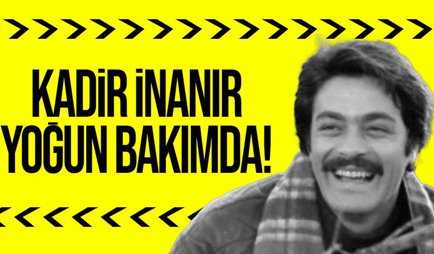 Kadir İnanır yoğun bakımda tedavi görüyor