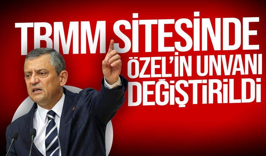 Özgür Özel’in TBMM’deki unvanı güncellendi