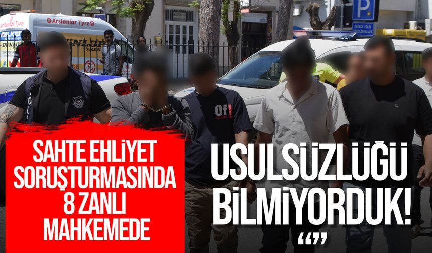 Sahte ehliyet soruşturmasında 8 zanlı mahkemede