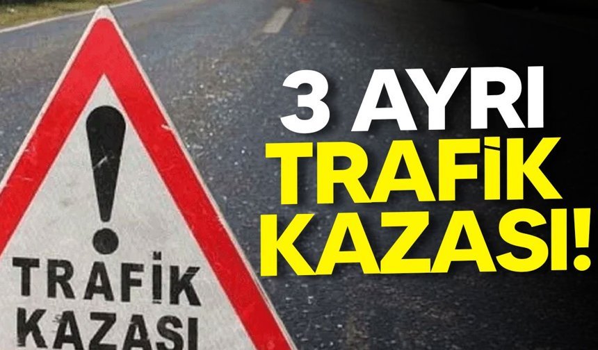 Üç ayrı trafik kazası meydana geldi!