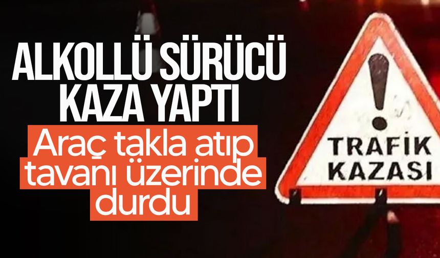 253 promil alkollü sürücü takla attı