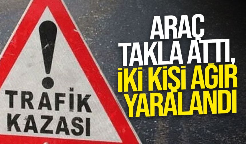 Alkollü sürücü kaza yaptı: Araç takla attı, iki kişi ağır yaralandı