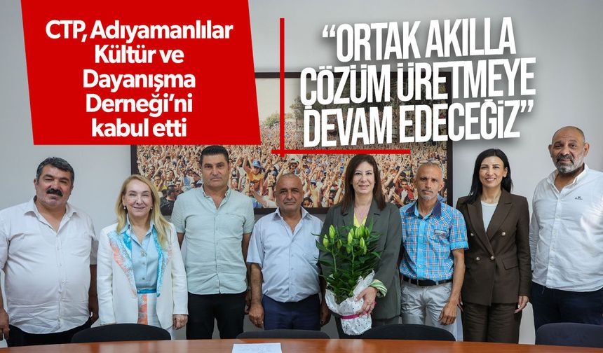 CTP, Adıyamanlılar Kültür ve Dayanışma Derneği’ni kabul etti