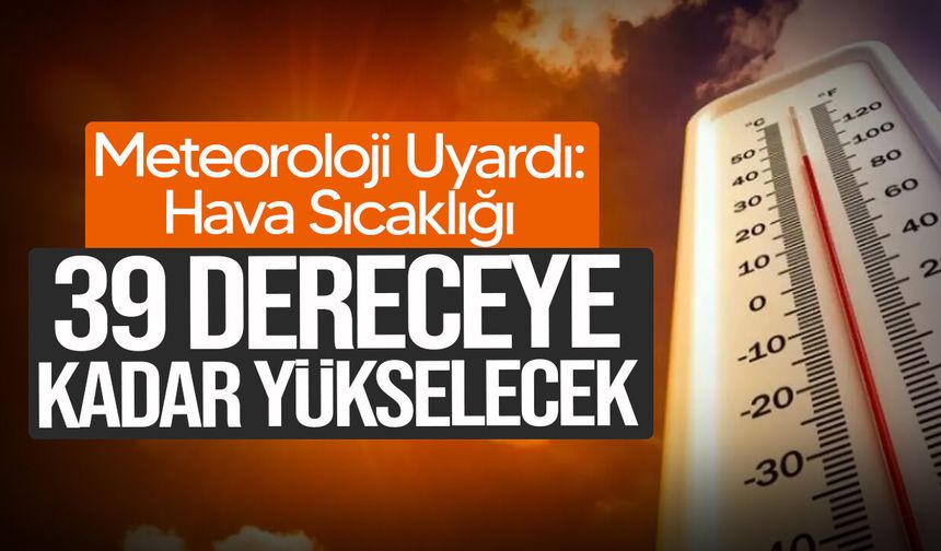 Meteoroloji uyardı: Sıcaklık 39 dereceye kadar yükselecek