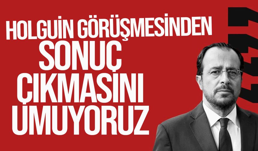 Hristodulidis:  “Yarınki görüşmeyi bekliyorum ve umarım sonuçlar alınır”