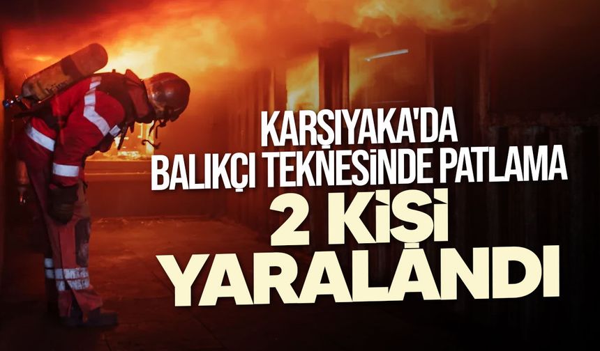 Karşıyaka'da balıkçı teknesinde patlama: 2 kişi yaralandı