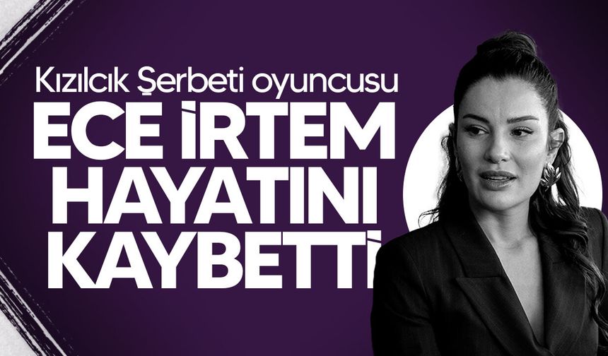 Kızılcık Şerbeti’nin ‘Işıl’ı Ece İrtem hayatını kaybetti