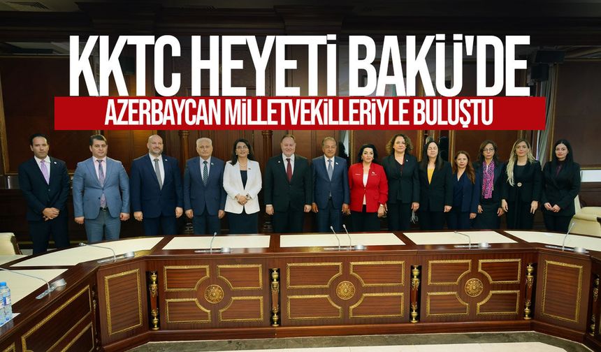 KKTC heyeti Bakü'de Azerbaycan Milli Meclisi milletvekilleriyle görüştü