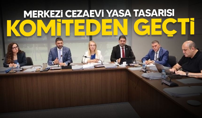 Merkezi Cezaevi yasa tasarısı oy birliğiyle Genel Kurul’a sevk edildi