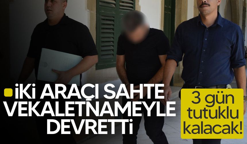 Sahte vekaletnameyle araç devri iddiası: Zanlı 3 gün tutuklu kalacak