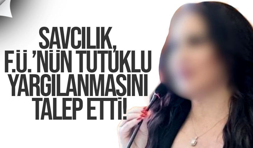 Savcılık, F.Ü.’nün tutuklu yargılanmasını talep etti