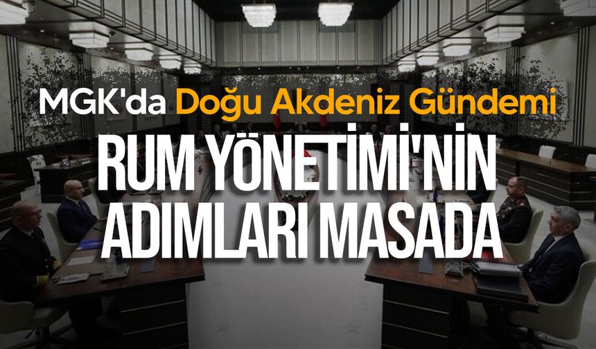 MGK'da Doğu Akdeniz Gündemi: Rum Yönetimi'nin Adımları Masada