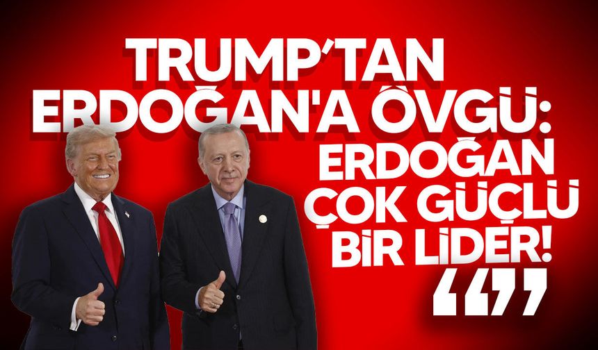 Trump’tan Erdoğan’a övgü: Çok güçlü bir lider, iyi bir dostum