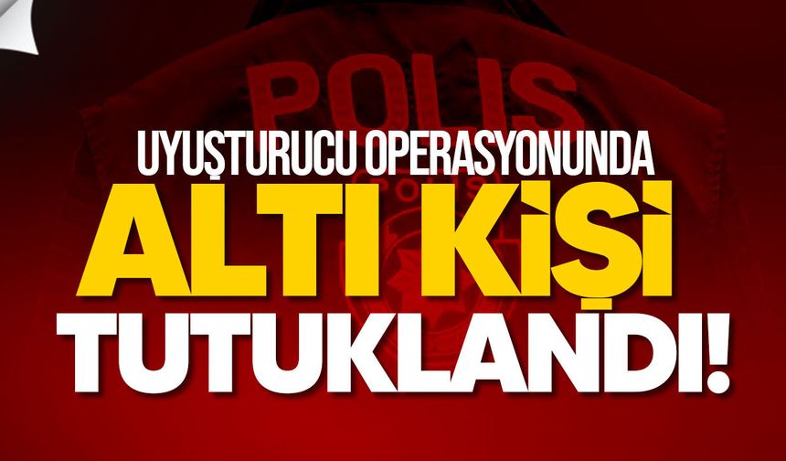 Yasaklı madde Operasyonlarında 6 Kişi Tutuklandı