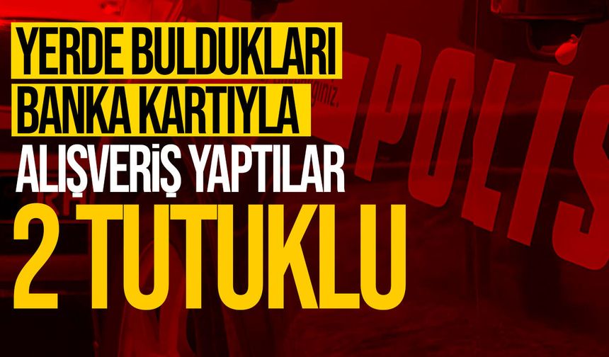Yerde buldukları banka kartını harcadılar!