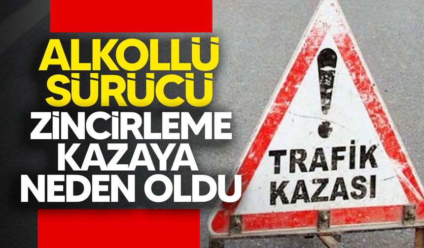 174 promil alkollü sürücü zincirleme kazaya neden oldu