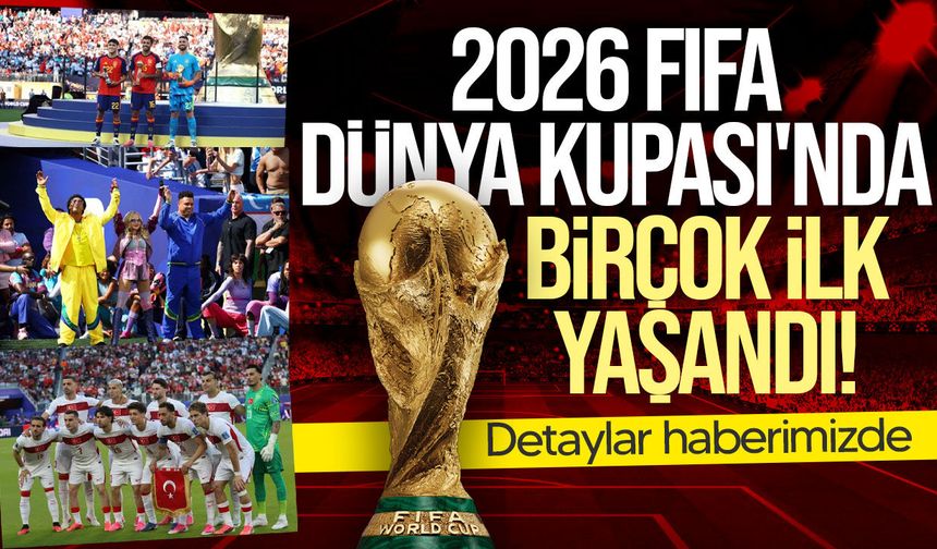 2026 FIFA Dünya Kupası'nda birçok ilke imza atıldı: İşte turnuvanın öne çıkanları