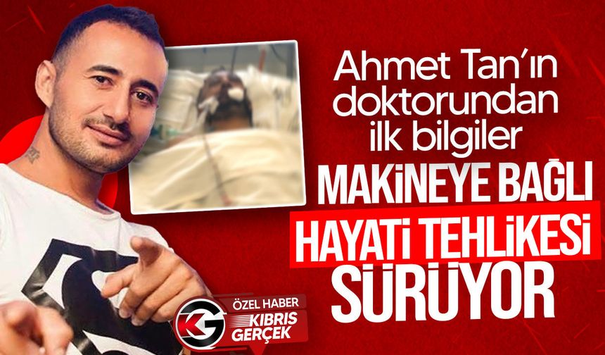 Ahmet Tan’ın Doktorundan İlk Bilgiler: Makineye Bağlı, Hayati Tehlikesi Sürüyor