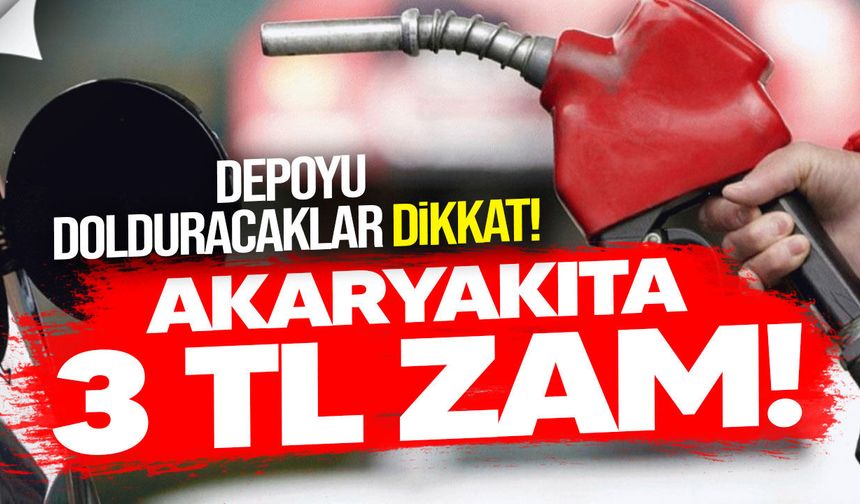 Akaryakıta 3 TL zam: Yeni fiyatlar yarın yürürlüğe giriyor