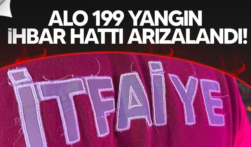 Alo 199 Yangın İhbar Hattı arızalandı!