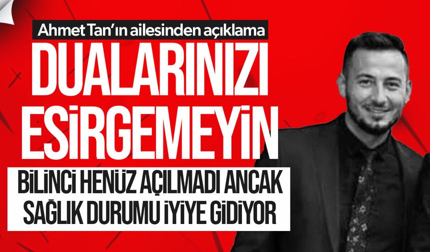 Ayia Napa'da ağır yaralanan Ahmet Tan'ın ailesinden sağlık durumu açıklaması
