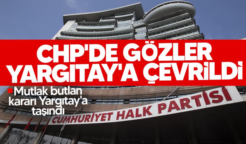 CHP'deki "mutlak butlan" kararı Yargıtay'a taşındı