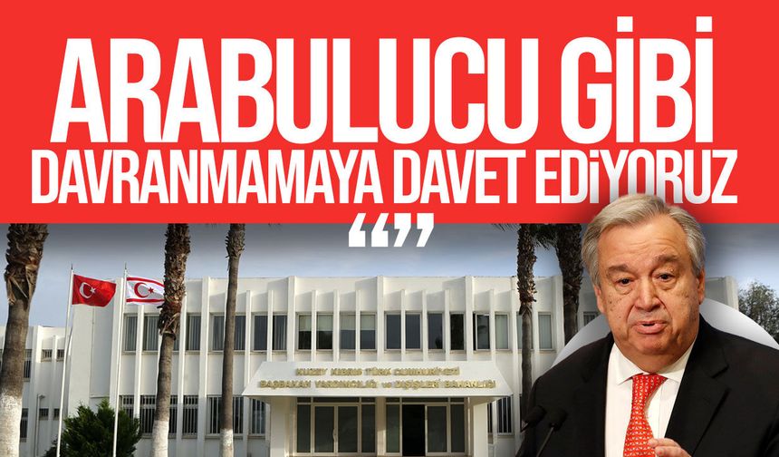 Dışişleri'nden Guterres'e çağrı: Arabulucu gibi davranmayın