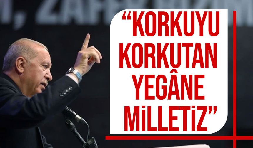 Erdoğan: “Korkuyu Korkutan Yegâne Milletiz”