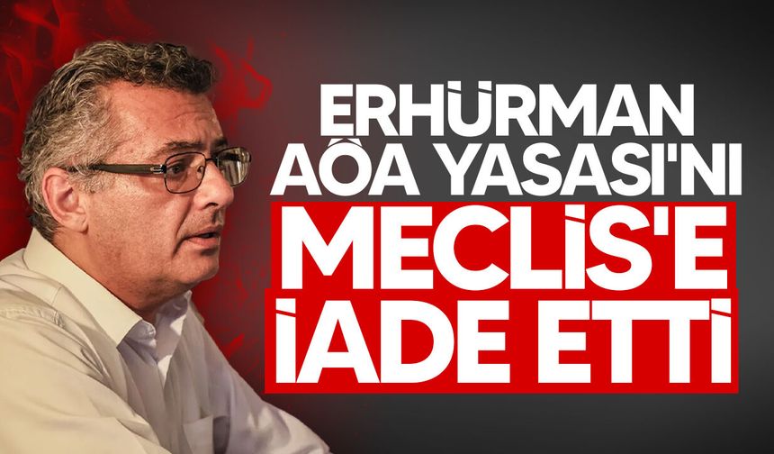 Erhürman, AÖA Yasası'nı anayasal sakıncalar nedeniyle Meclis'e iade etti
