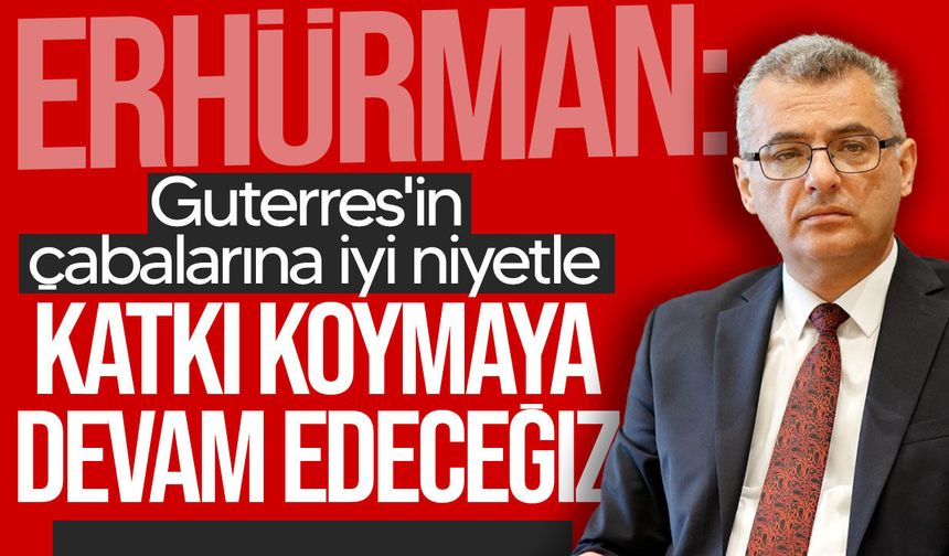 Erhürman: "Guterres'in çabalarına iyi niyetle katkı koymaya devam edeceğiz"