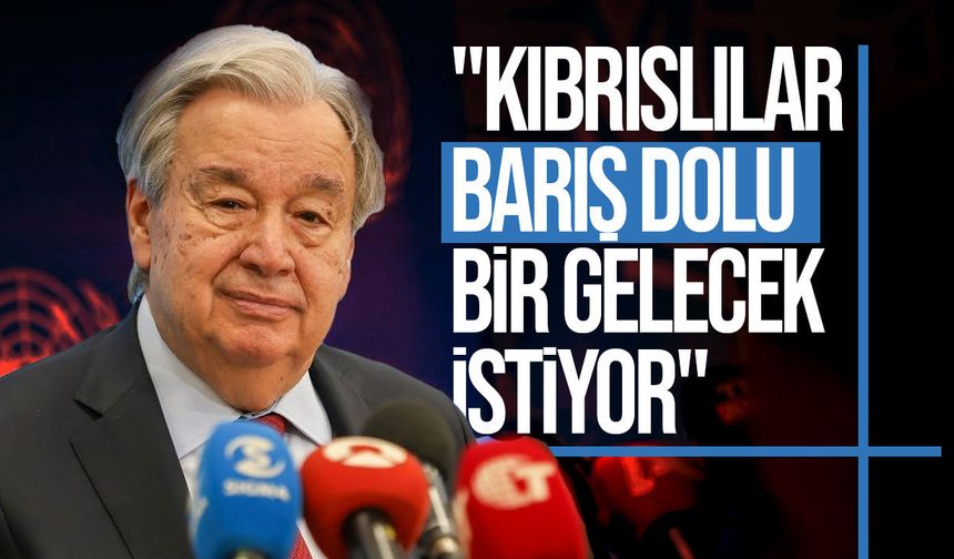Guterres: Kıbrıslılar barış ve iş birliği istiyor