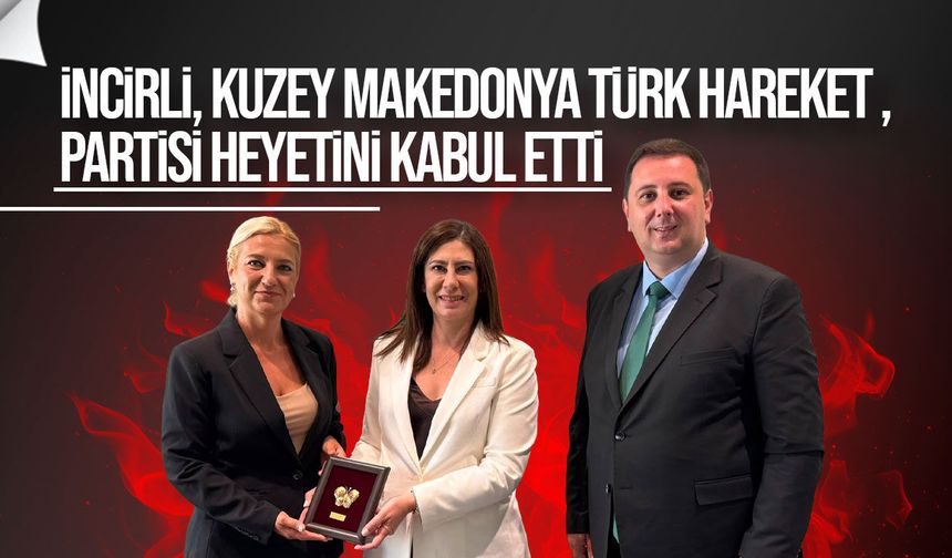 İncirli, Kuzey Makedonya Türk Hareket Partisi heyetini kabul etti